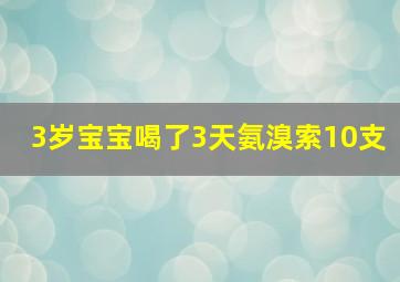 3岁宝宝喝了3天氨溴索10支