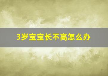 3岁宝宝长不高怎么办