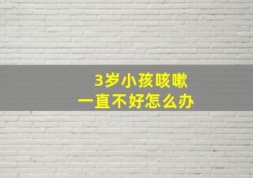 3岁小孩咳嗽一直不好怎么办