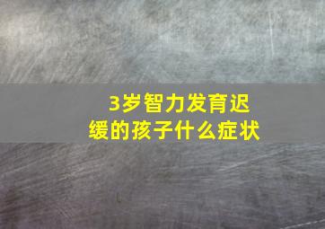 3岁智力发育迟缓的孩子什么症状