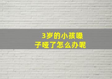 3岁的小孩嗓子哑了怎么办呢