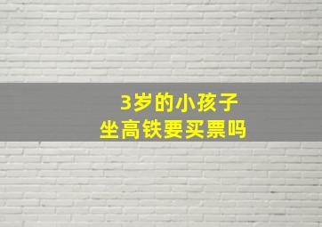 3岁的小孩子坐高铁要买票吗