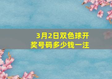 3月2日双色球开奖号码多少钱一注