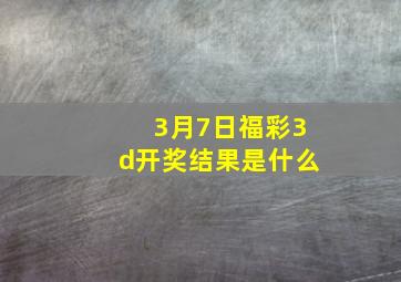 3月7日福彩3d开奖结果是什么