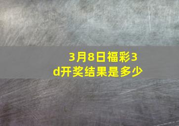 3月8日福彩3d开奖结果是多少