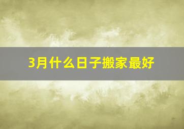 3月什么日子搬家最好