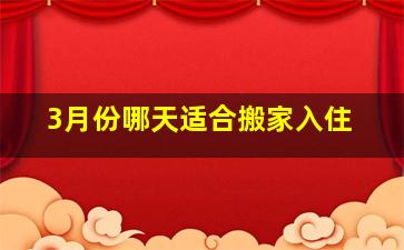 3月份哪天适合搬家入住