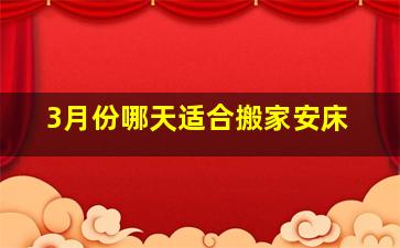 3月份哪天适合搬家安床