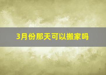 3月份那天可以搬家吗