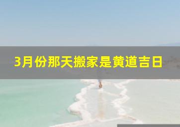 3月份那天搬家是黄道吉日