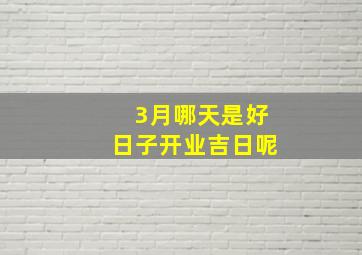 3月哪天是好日子开业吉日呢