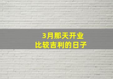 3月那天开业比较吉利的日子