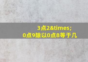 3点2×0点9除以0点8等于几