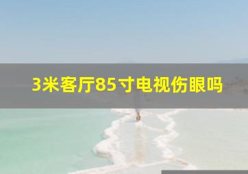 3米客厅85寸电视伤眼吗