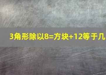 3角形除以8=方块+12等于几