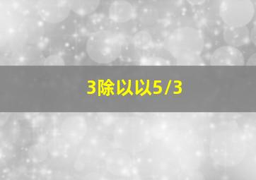 3除以以5/3