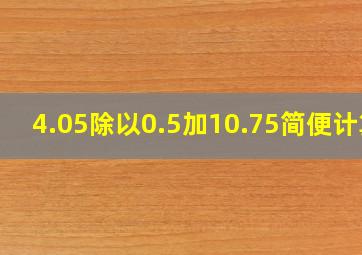 4.05除以0.5加10.75简便计算