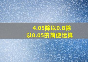 4.05除以0.8除以0.05的简便运算