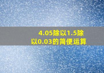 4.05除以1.5除以0.03的简便运算