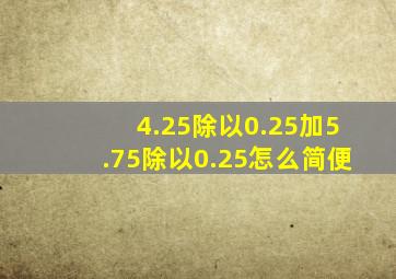 4.25除以0.25加5.75除以0.25怎么简便