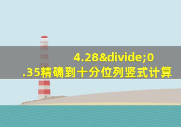 4.28÷0.35精确到十分位列竖式计算