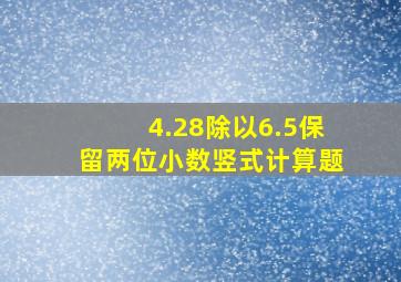 4.28除以6.5保留两位小数竖式计算题