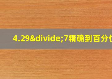 4.29÷7精确到百分位