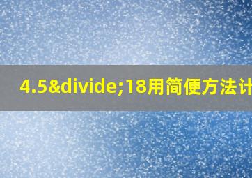 4.5÷18用简便方法计算