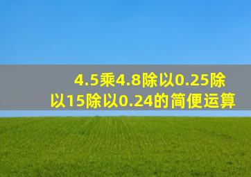 4.5乘4.8除以0.25除以15除以0.24的简便运算