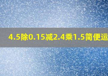 4.5除0.15减2.4乘1.5简便运算