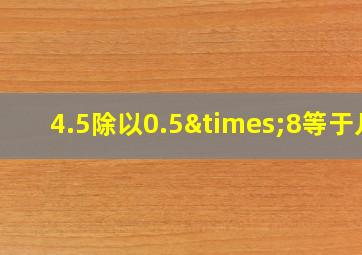 4.5除以0.5×8等于几