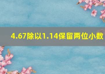 4.67除以1.14保留两位小数