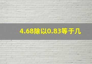 4.68除以0.83等于几