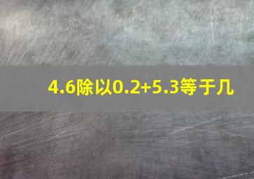 4.6除以0.2+5.3等于几