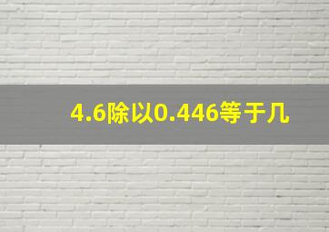 4.6除以0.446等于几