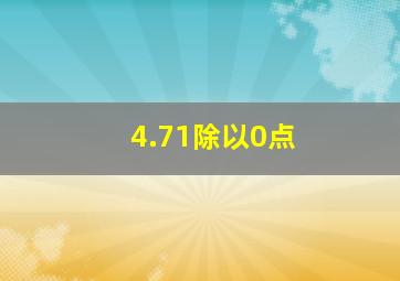 4.71除以0点