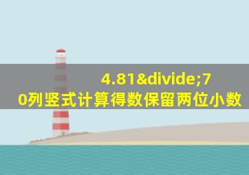 4.81÷70列竖式计算得数保留两位小数