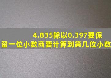 4.835除以0.397要保留一位小数商要计算到第几位小数