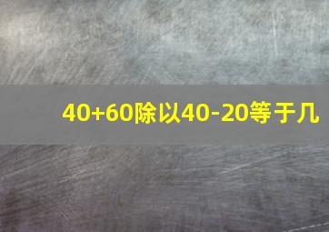 40+60除以40-20等于几