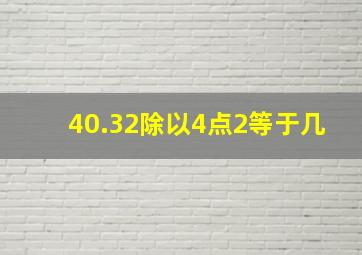 40.32除以4点2等于几