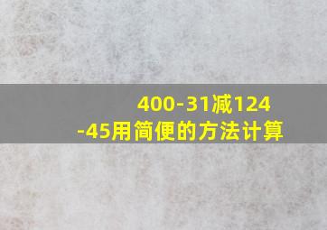 400-31减124-45用简便的方法计算