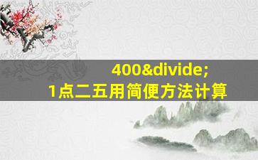 400÷1点二五用简便方法计算