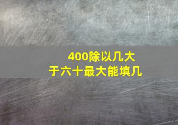 400除以几大于六十最大能填几