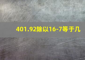 401.92除以16-7等于几