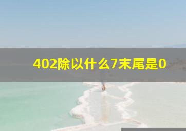 402除以什么7末尾是0