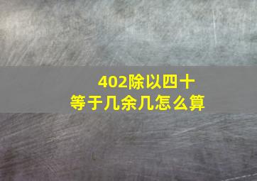 402除以四十等于几余几怎么算