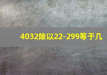 4032除以22-299等于几