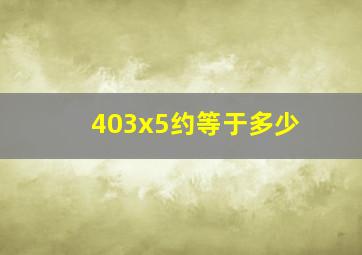 403x5约等于多少