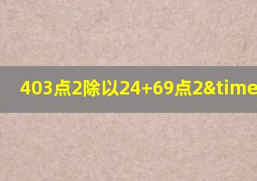 403点2除以24+69点2×8点4