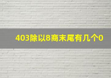 403除以8商末尾有几个0